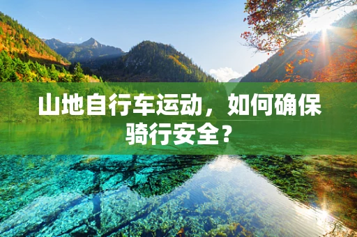 山地自行车运动，如何确保骑行安全？