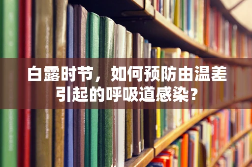 白露时节，如何预防由温差引起的呼吸道感染？