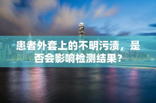 患者外套上的不明污渍，是否会影响检测结果？