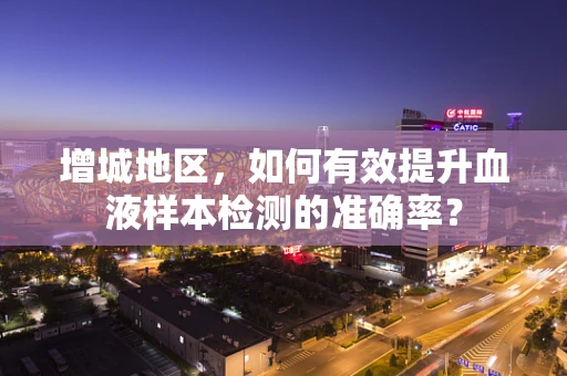 增城地区，如何有效提升血液样本检测的准确率？