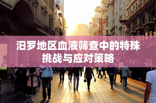 汨罗地区血液筛查中的特殊挑战与应对策略