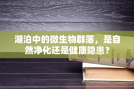 湖泊中的微生物群落，是自然净化还是健康隐患？