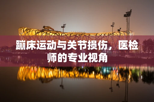 蹦床运动与关节损伤，医检师的专业视角