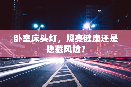 卧室床头灯，照亮健康还是隐藏风险？