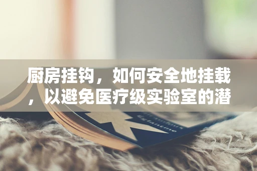 厨房挂钩，如何安全地挂载，以避免医疗级实验室的潜在风险？