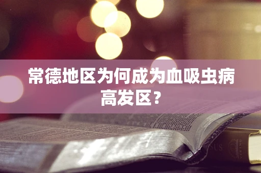 常德地区为何成为血吸虫病高发区？