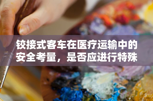 铰接式客车在医疗运输中的安全考量，是否应进行特殊结构检查？