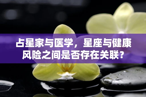 占星家与医学，星座与健康风险之间是否存在关联？