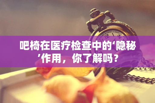 吧椅在医疗检查中的‘隐秘’作用，你了解吗？