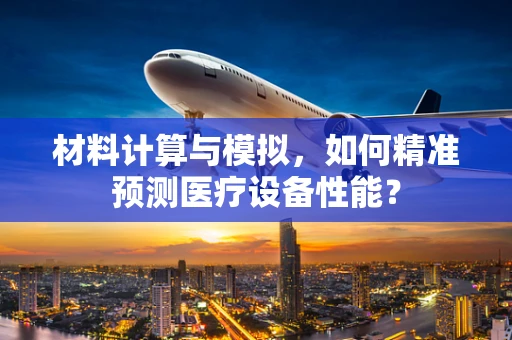 材料计算与模拟，如何精准预测医疗设备性能？