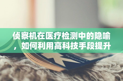 侦察机在医疗检测中的隐喻，如何利用高科技手段提升诊断效率？
