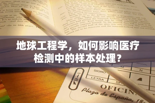 地球工程学，如何影响医疗检测中的样本处理？