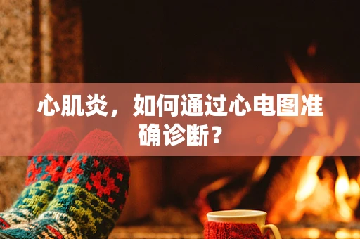 心肌炎，如何通过心电图准确诊断？