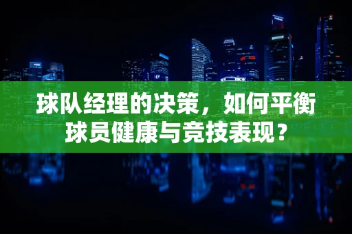 球队经理的决策，如何平衡球员健康与竞技表现？