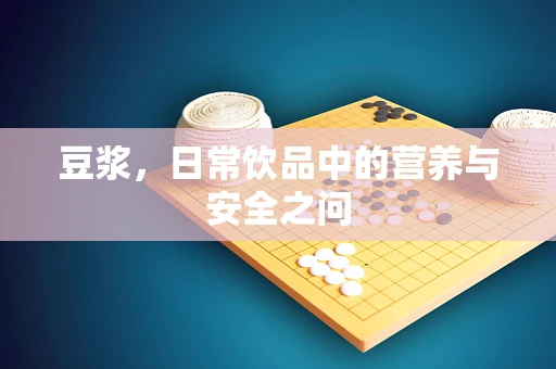 豆浆，日常饮品中的营养与安全之问