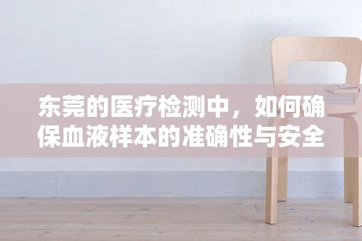 东莞的医疗检测中，如何确保血液样本的准确性与安全性？