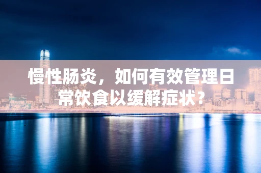慢性肠炎，如何有效管理日常饮食以缓解症状？