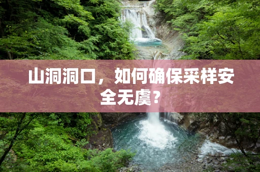 山洞洞口，如何确保采样安全无虞？