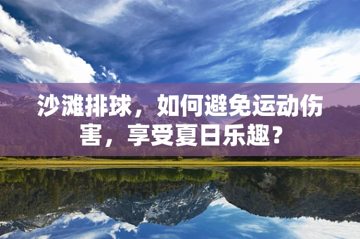 沙滩排球，如何避免运动伤害，享受夏日乐趣？