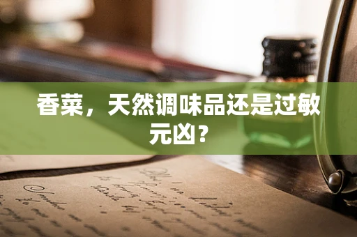 香菜，天然调味品还是过敏元凶？