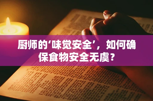 厨师的‘味觉安全’，如何确保食物安全无虞？