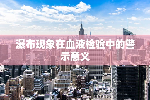 瀑布现象在血液检验中的警示意义
