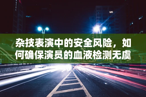 杂技表演中的安全风险，如何确保演员的血液检测无虞？