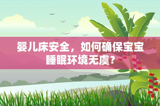 婴儿床安全，如何确保宝宝睡眠环境无虞？