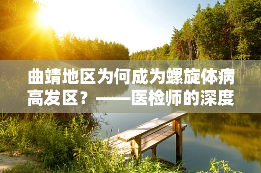 曲靖地区为何成为螺旋体病高发区？——医检师的深度剖析