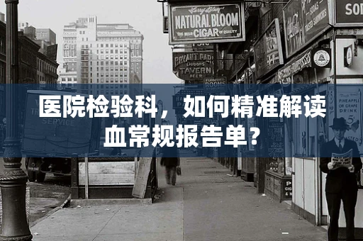 医院检验科，如何精准解读血常规报告单？