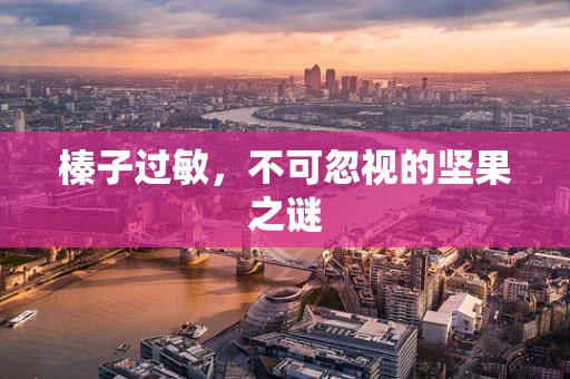 榛子过敏，不可忽视的坚果之谜