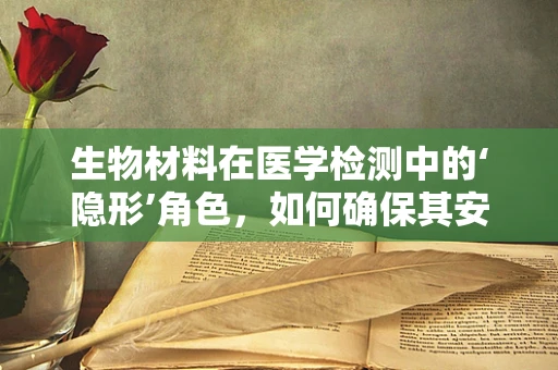 生物材料在医学检测中的‘隐形’角色，如何确保其安全性和有效性？