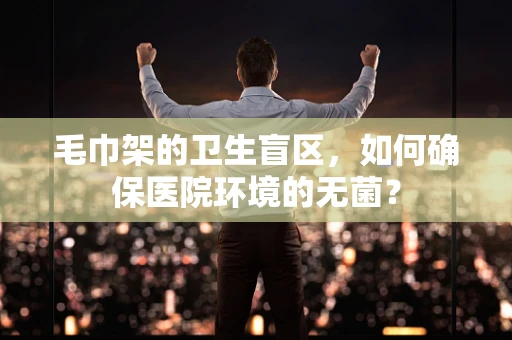 毛巾架的卫生盲区，如何确保医院环境的无菌？