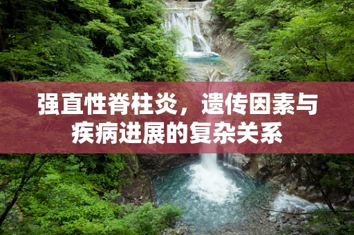 强直性脊柱炎，遗传因素与疾病进展的复杂关系