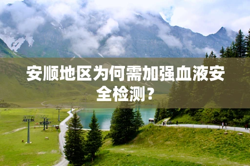 安顺地区为何需加强血液安全检测？