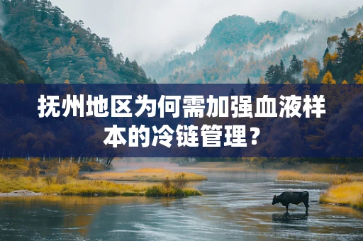 抚州地区为何需加强血液样本的冷链管理？