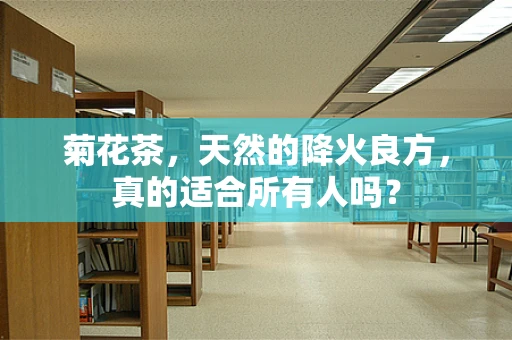 菊花茶，天然的降火良方，真的适合所有人吗？