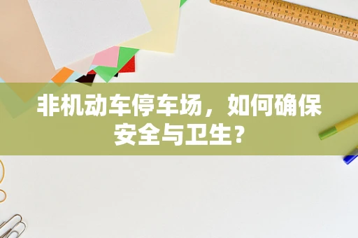 非机动车停车场，如何确保安全与卫生？