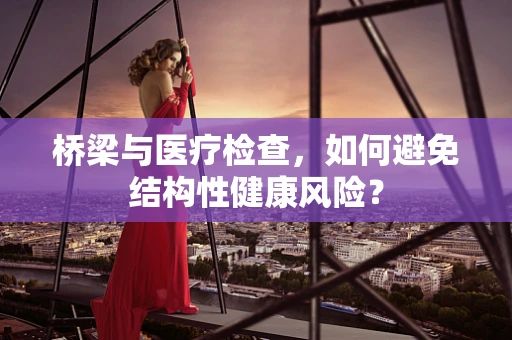 桥梁与医疗检查，如何避免结构性健康风险？