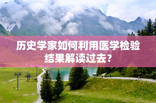 历史学家如何利用医学检验结果解读过去？