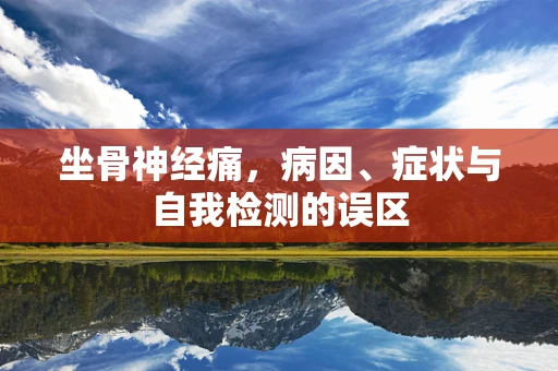 坐骨神经痛，病因、症状与自我检测的误区