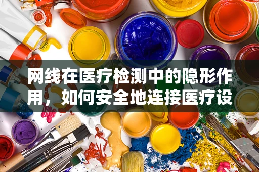 网线在医疗检测中的隐形作用，如何安全地连接医疗设备？