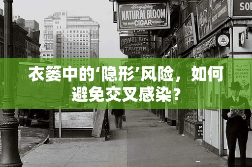衣篓中的‘隐形’风险，如何避免交叉感染？