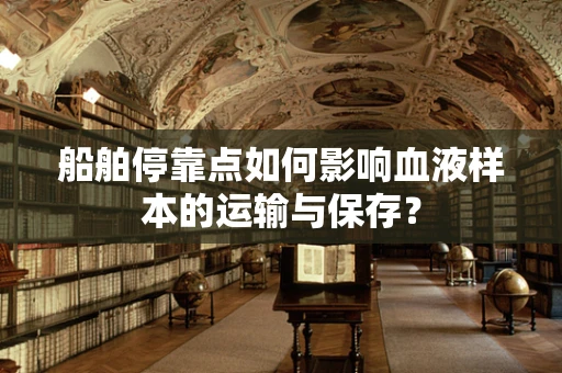船舶停靠点如何影响血液样本的运输与保存？