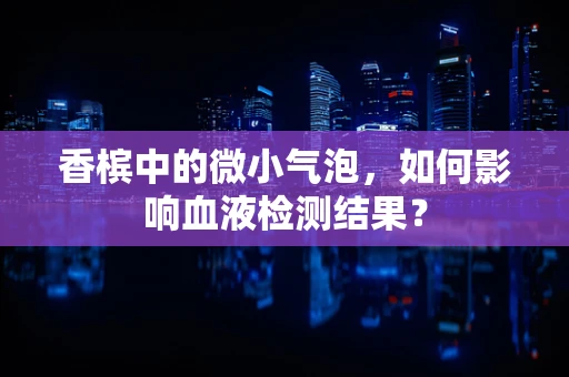 香槟中的微小气泡，如何影响血液检测结果？