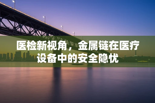 医检新视角，金属链在医疗设备中的安全隐忧