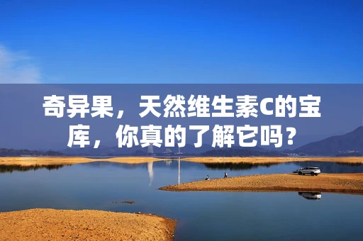 奇异果，天然维生素C的宝库，你真的了解它吗？