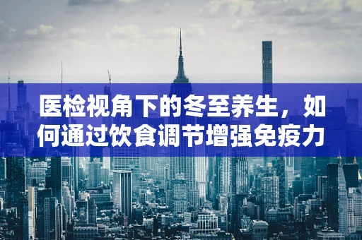 医检视角下的冬至养生，如何通过饮食调节增强免疫力？