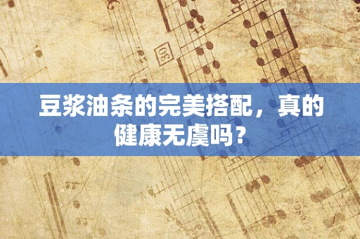 豆浆油条的完美搭配，真的健康无虞吗？