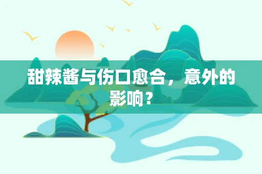 甜辣酱与伤口愈合，意外的影响？